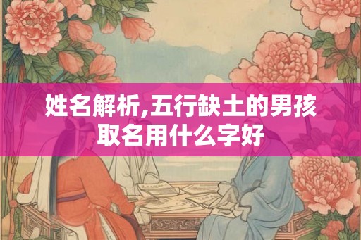 姓名解析,五行缺土的男孩取名用什么字好