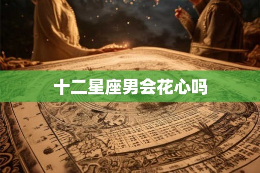 十二星座男会花心吗
