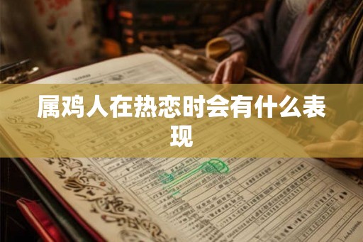 属鸡人在热恋时会有什么表现