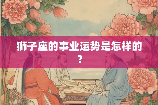 狮子座的事业运势是怎样的？