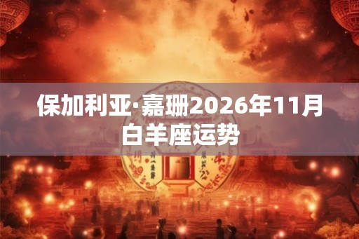 保加利亚·嘉珊2026年11月白羊座运势