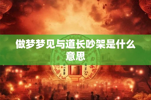 做梦梦见与道长吵架是什么意思