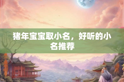 猪年宝宝取小名，好听的小名推荐