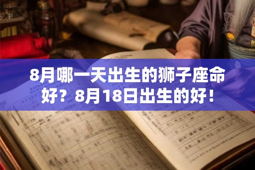 8月哪一天出生的狮子座命好？8月18日出生的好！