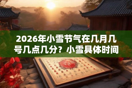 2026年小雪节气在几月几号几点几分？小雪具体时间