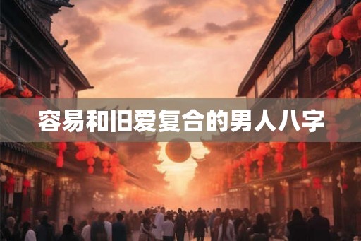 容易和旧爱复合的男人八字