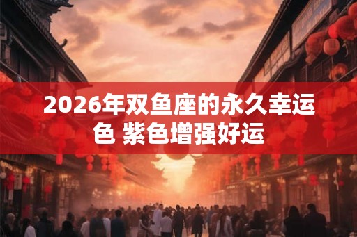 2026年双鱼座的永久幸运色 紫色增强好运