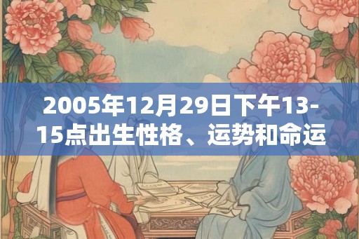 2005年12月29日下午13-15点出生性格、运势和命运