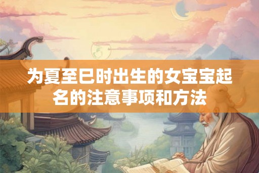 为夏至巳时出生的女宝宝起名的注意事项和方法 为夏至巳时出生的女宝宝起名的注意事项和方法