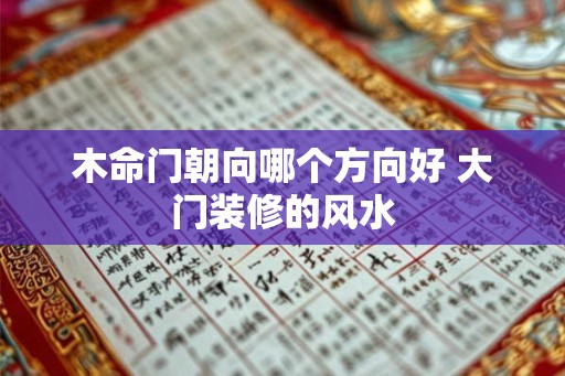 木命门朝向哪个方向好 大门装修的风水