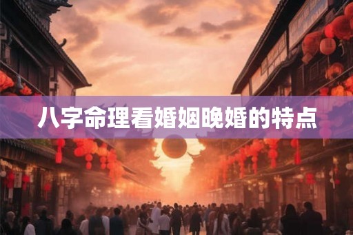 八字命理看婚姻晚婚的特点