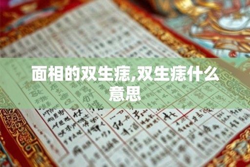 面相的双生痣,双生痣什么意思 面相的双生痣,双生痣什么意思