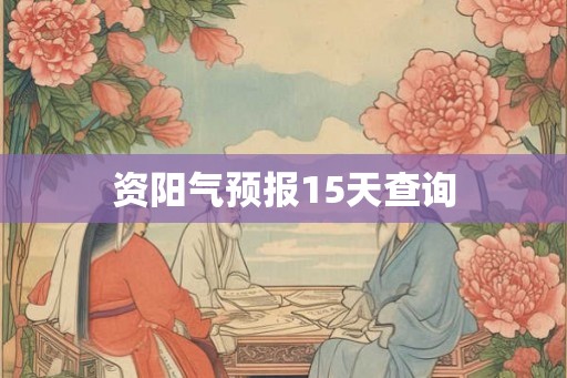 资阳气预报15天查询