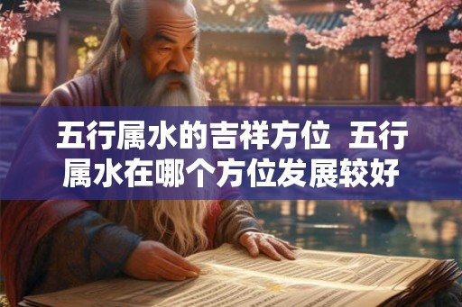 五行属水的吉祥方位  五行属水在哪个方位发展较好