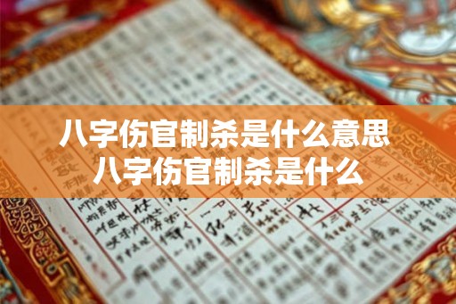 八字伤官制杀是什么意思 八字伤官制杀是什么