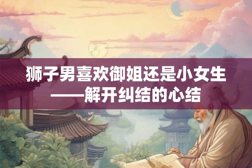 狮子男喜欢御姐还是小女生——解开纠结的心结