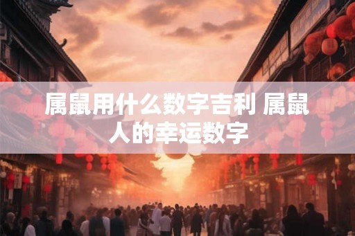 属鼠用什么数字吉利 属鼠人的幸运数字