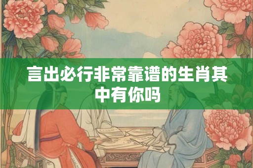 言出必行非常靠谱的生肖其中有你吗