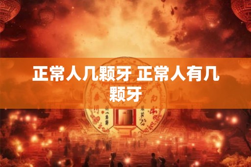 正常人几颗牙 正常人有几颗牙