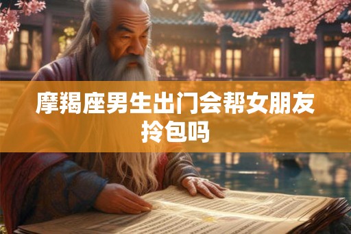 摩羯座男生出门会帮女朋友拎包吗