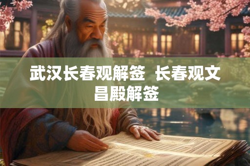 武汉长春观解签  长春观文昌殿解签