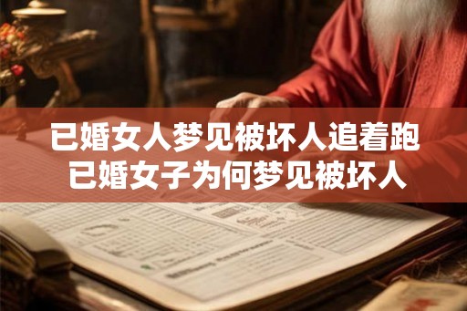 已婚女人梦见被坏人追着跑 已婚女子为何梦见被坏人追逐 已婚女人梦见被坏人追着跑 已婚女子为何梦见被坏人追逐