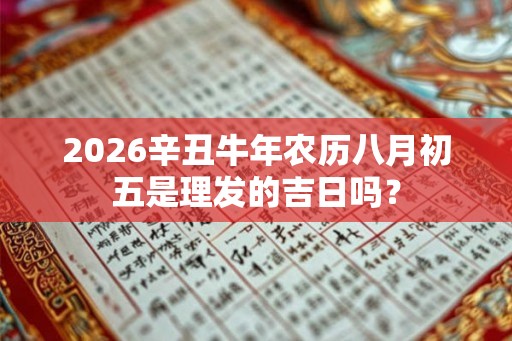 2026辛丑牛年农历八月初五是理发的吉日吗？