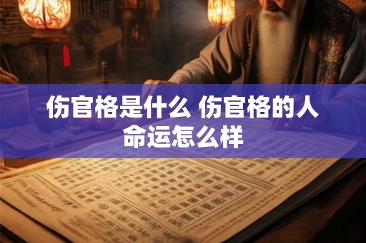 伤官格是什么 伤官格的人命运怎么样