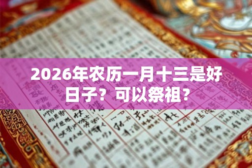 2026年农历一月十三是好日子？可以祭祖？