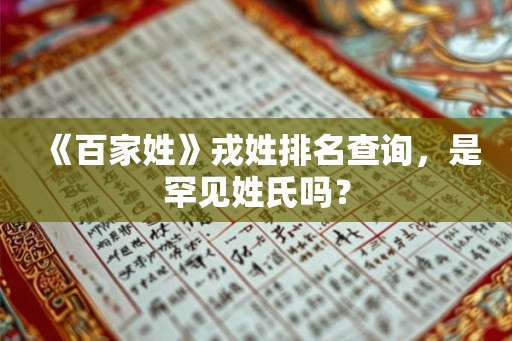 《百家姓》戎姓排名查询，是罕见姓氏吗？