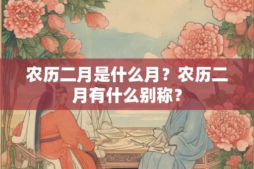 农历二月是什么月？农历二月有什么别称？