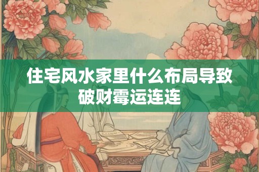 住宅风水家里什么布局导致破财霉运连连