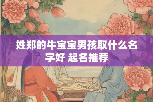 姓郑的牛宝宝男孩取什么名字好 起名推荐