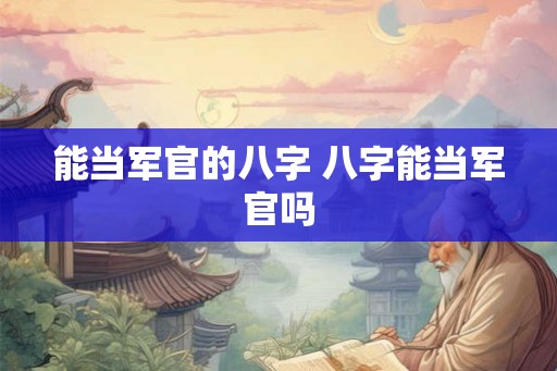 能当军官的八字 八字能当军官吗