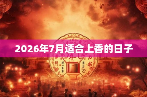 2026年7月适合上香的日子