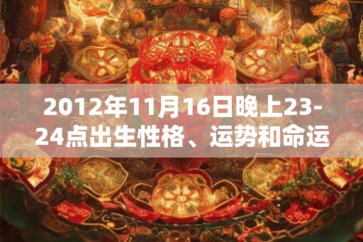 2012年11月16日晚上23-24点出生性格、运势和命运
