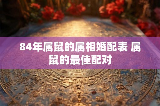 84年属鼠的属相婚配表 属鼠的最佳配对