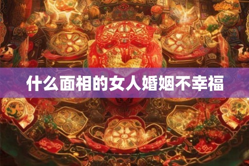 什么面相的女人婚姻不幸福