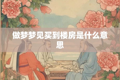 做梦梦见买到楼房是什么意思