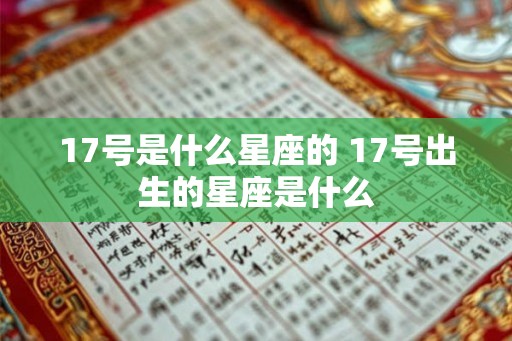 17号是什么星座的 17号出生的星座是什么 17号是什么星座的 17号出生的星座是什么