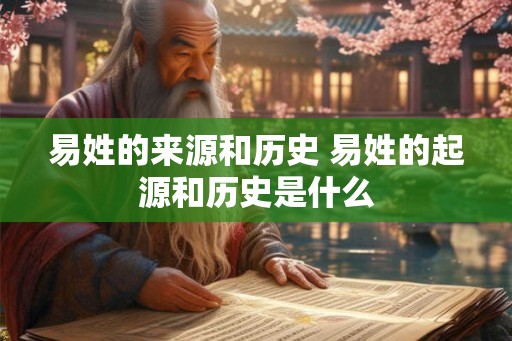 易姓的来源和历史 易姓的起源和历史是什么 易姓的来源和历史 易姓的起源和历史是什么
