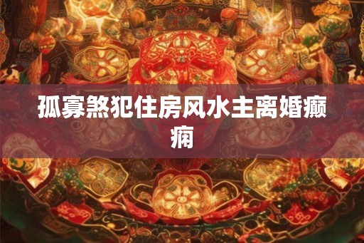 孤寡煞犯住房风水主离婚癫痫