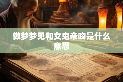 做梦梦见和女鬼亲吻是什么意思