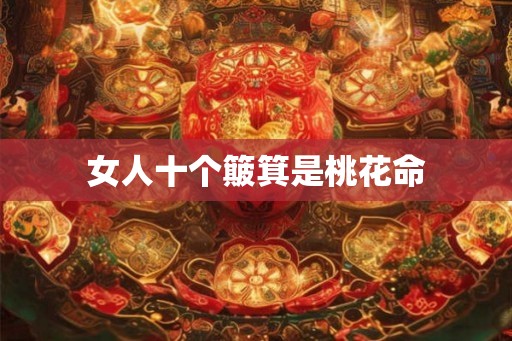 女人十个簸箕是桃花命