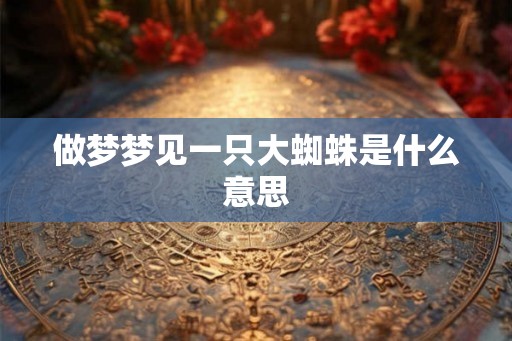 做梦梦见一只大蜘蛛是什么意思