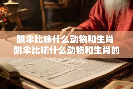 跳伞比喻什么动物和生肖 跳伞比喻什么动物和生肖的动物