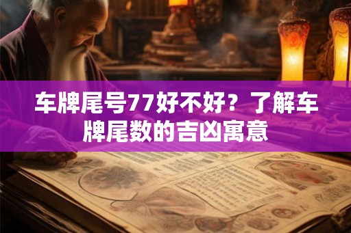 车牌尾号77好不好?了解车牌尾数的吉凶寓意 车牌尾号77好不好?了解车牌尾数的吉凶寓意