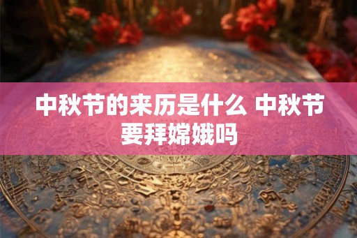 中秋节的来历是什么 中秋节要拜嫦娥吗