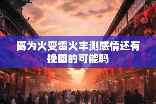 离为火变雷火丰测感情还有挽回的可能吗