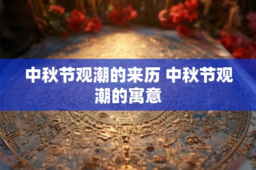 中秋节观潮的来历 中秋节观潮的寓意 中秋节观潮的来历 中秋节观潮的寓意
